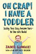 Oh Crap! I Have a Toddler: Tackling These Crazy Awesome Years―No Time-outs Needed (2) by Jamie Glowacki