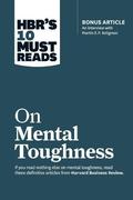 HBR's 10 Must Reads on Mental Toughness (with bonus interview "Post-Traumatic Growth and Building Resilience" with Martin Seligman) by Harvard Business Review