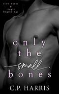 Only the Small Bones (Slow Burns & Tragic Beginnings #1) by C.P. Harris
