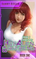 How I Met My Hot Alien Girlfriend: Book One by Danny Rogan