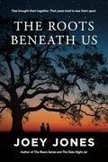 The Roots Beneath Us by Joey Jones