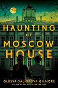 The Haunting of Moscow House by Olesya Salnikova Gilmore