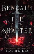 Beneath the Shatter by T.A. Reilly
