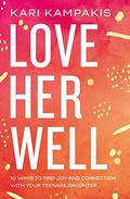 Love Her Well: 10 Ways to Find Joy and Connection with Your Teenage Daughter by Kari Kampakis