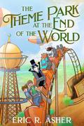 The Theme Park at the End of the World by Eric R. Asher