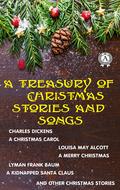 A Treasury of Christmas Stories and Songs: A Christmas Carol, A Merry Christmas, A Kidnapped Santa Claus and other Christmas Stories by Louisa May Alcott