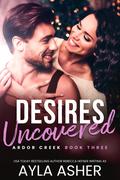 Desires Uncovered (Ardor Creek #3) by Ayla Asher