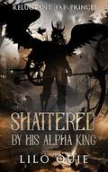Shattered by His Alpha King by Lilo Quie
