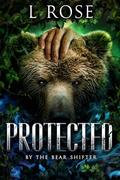 Protected by the Bear Shifter (Protected #1) by L. Rose