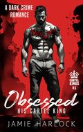 Obsessed: His Cartel King (Cartel Kings #1) by Jamie Harlock