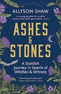 Ashes and Stones: A Scottish Journey in Search of Witches and Witness by Allyson Shaw