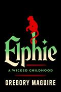 Elphie: A Wicked Childhood by Gregory Maguire