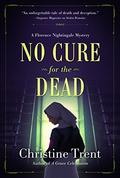 No Cure for the Dead: A Florence Nightingale Mystery (Florence Nightingale Mystery #1) by Christine Trent