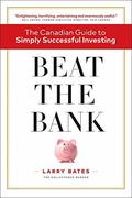Beat the Bank: The Canadian Guide to Simply Successful Investing by Larry Bates