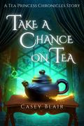 Take a Chance on Tea (Tea Princess Chronicles #1) by Casey Blair