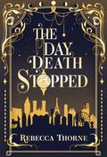 The Day Death Stopped by Rebecca Thorne