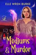 Mediums & Murder by Elle Wren Burke