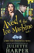 Axed at the Ice Machine: A Mattie Tucker Paranormal Cozy Mystery (Mattie Tucker #1) by Juliette Harper