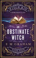 An Obstinate Witch (Witch Kin Chronicles #4) by E.M. Graham