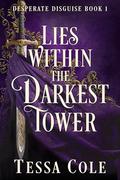 Lies Within the Darkest Tower (Desperate Disguise #1) by Tessa Cole
