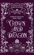 Crown and Dragon (Bound by Dragons #3) by Alisha Klapheke