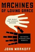 Machines of Loving Grace: The Quest for Common Ground Between Humans and Robots by John Markoff