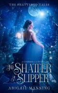 To Shatter A Slipper: A Cinderella Retelling by Abigail Manning