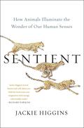 Sentient: How Animals Illuminate the Wonder of Our Human Senses by Jackie Higgins