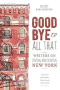 Goodbye to All That: Writers on Loving and Leaving New York by Karen E. Bender
