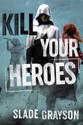 Kill Your Heroes by Slade Grayson