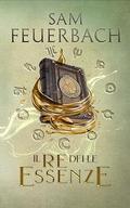 Il Re delle Essenze (Die Alchemisten Saga #2) by Sam Feuerbach