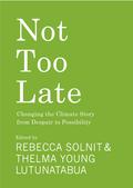 Not Too Late: Changing the Climate Story from Despair to Possibility by Rebecca Solnit