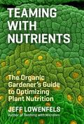 Teaming with Nutrients: The Organic Gardener’s Guide to Optimizing Plant Nutrition (Teaming #2) by Jeff Lowenfels
