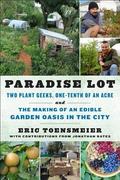 Paradise Lot: Two Plant Geeks, One-Tenth of an Acre, and the Making of an Edible Garden Oasis in the City by Eric Toensmeier