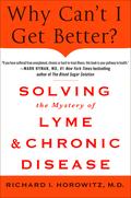 Why Can't I Get Better? Solving the Mystery of Lyme and Chronic Disease: Solving the Mystery of Lyme and Chronic Disease by Richard I. Horowitz
