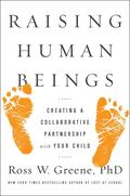Raising Human Beings: Creating a Collaborative Partnership with Your Child by Ross W. Greene