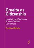 Cruelty as Citizenship: How Migrant Suffering Sustains White Democracy (Forerunners: Ideas First #1) by Cristina Beltrán