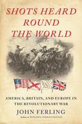 Shots Heard Round the World: America, Britain, and Europe in the Revolutionary War by John Ferling