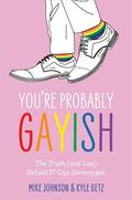 You're Probably Gayish: The Truth (and Lies) Behind 17 Gay Stereotypes by Mike Johnson