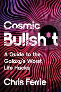 Cosmic Bullsh*t: A Guide to the Galaxy's Worst Life Hacks by Chris Ferrie