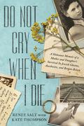 Do Not Cry When I Die: A Holocaust Memoir of a Mother and Daughter's Survival In Jewish Ghettos, Auschwitz, and Bergen-Belsen by Kate Thompson