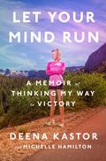 Let Your Mind Run: A Memoir of Thinking My Way to Victory by Deena Kastor, Michelle Hamilton
