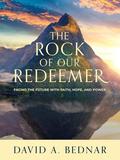 The Rock of Our Redeemer: Facing the Future with Faith, Hope, and Power by David A. Bednar