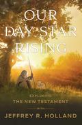 Our Day Star Rising: Exploring the New Testament with Jeffrey R. Holland by Jeffrey R. Holland