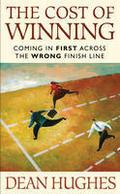 The Cost of Winning: Coming in First Across the Wrong Finish Line by Dean Hughes