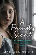 A Family Secret: My Shocking True Story of Surviving a Childhood in Hell by Maureen Wood