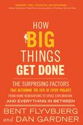 How Big Things Get Done: The Surprising Factors That Determine the Fate of Every Project, from Home Renovations to Space Exploration and Everything In Between by Bent Flyvbjerg, Dan Gardner
