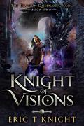 Knight of Visions (The Dragon Queen of Chaos #2) by Eric T. Knight