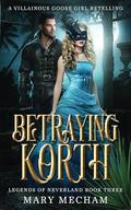 Betraying Korth: A Villainous Goose Girl Retelling (Legends of Neverland #3) by Mary Mecham