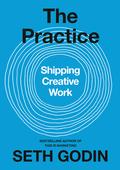 The Practice: Shipping Creative Work by Seth Godin
